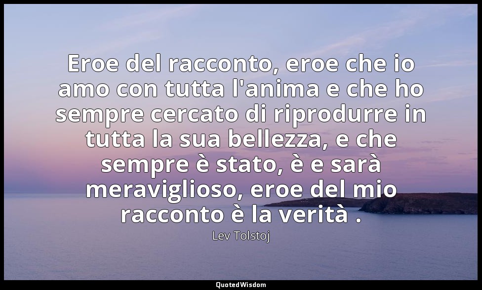 Eroe del racconto, eroe che io amo con tutta l'anima e che ho sempre cercato di  — Lev Tolstoj