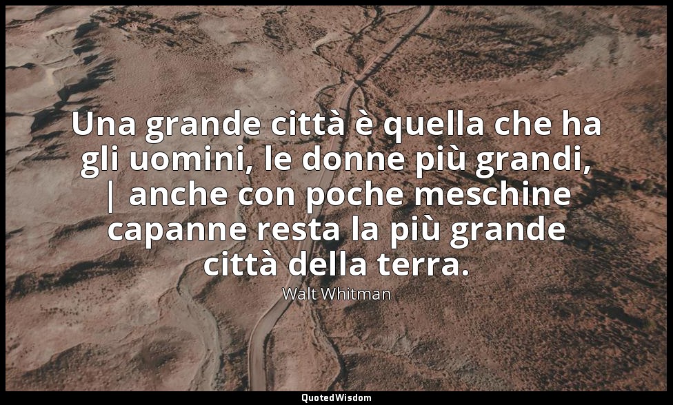 Una grande città è quella che ha gli uomini, le donne più grandi, | anche con po — Walt Whitman
