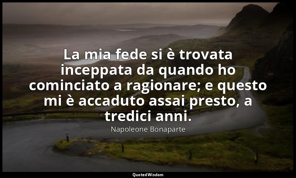 La mia fede si è trovata inceppata da quando ho cominciato a ragionare; e questo — Napoleone Bonaparte