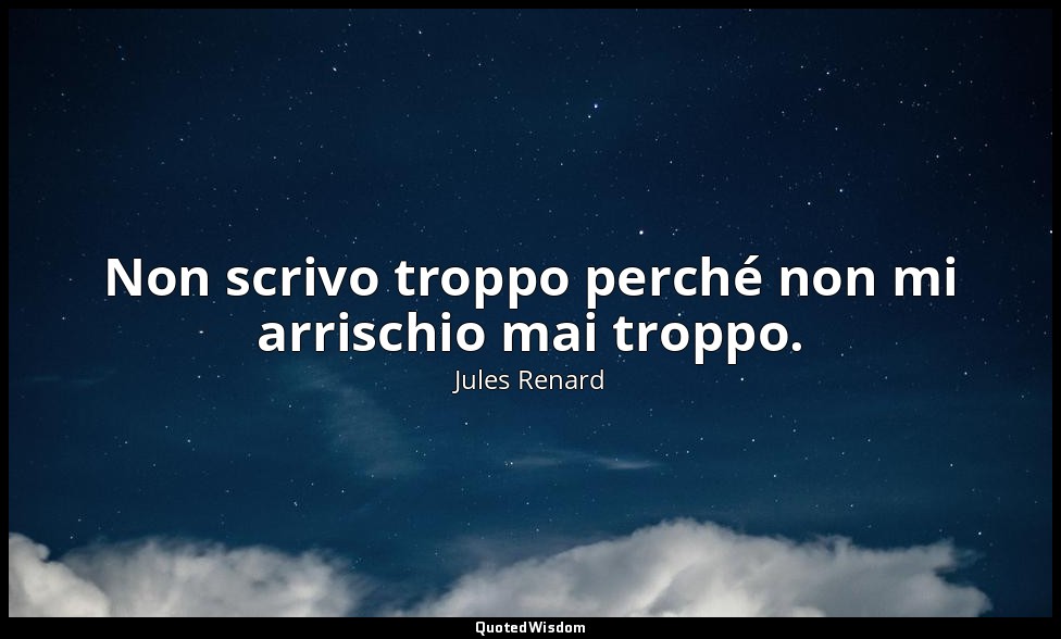 Non scrivo troppo perché non mi arrischio mai troppo. (8 dicembre 1905; Vergani, — Jules Renard