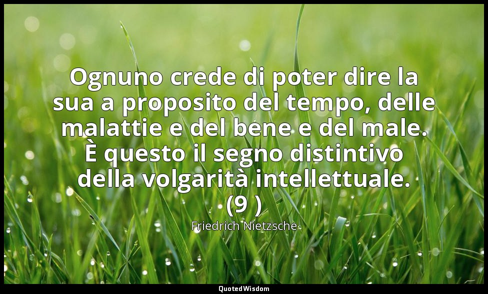 Ognuno crede di poter dire la sua a proposito del tempo, delle malattie e del be — Friedrich Nietzsche