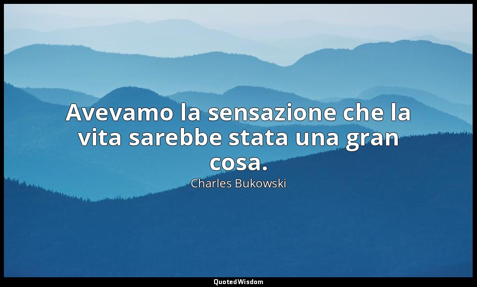 Avevamo la sensazione che la vita sarebbe stata una gran cosa. (da Appunti di un — Charles Bukowski