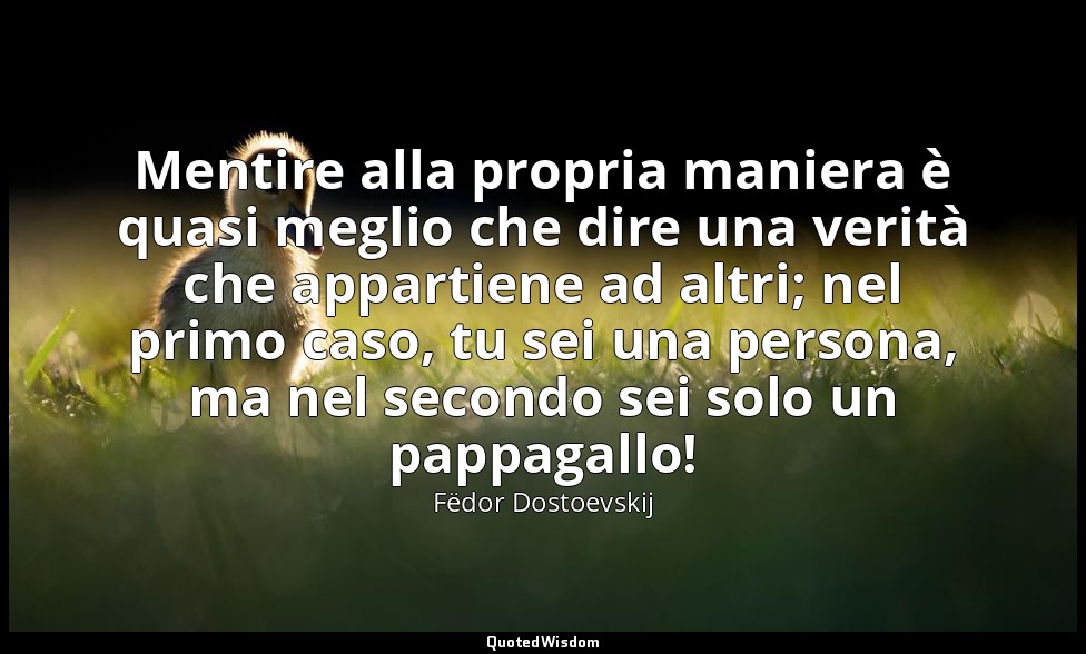 Mentire alla propria maniera è quasi meglio che dire una verità che appartiene a — Fëdor Dostoevskij