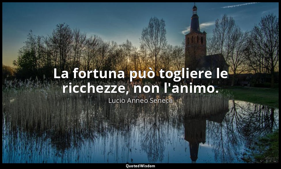 La fortuna può togliere le ricchezze, non l'animo. — Lucio Anneo Seneca