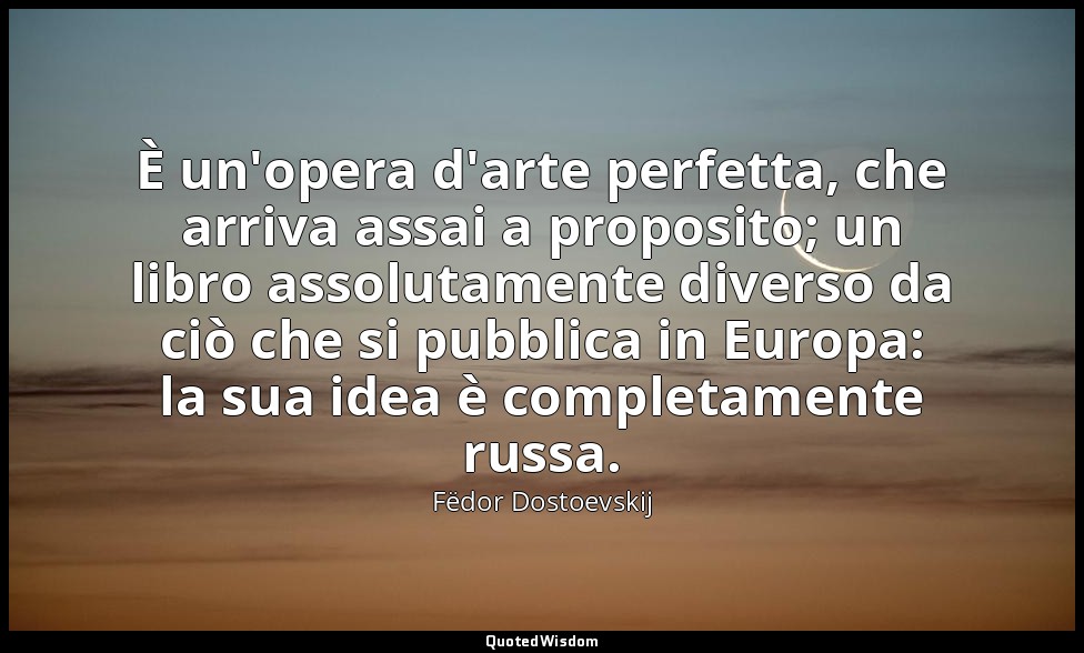È un'opera d'arte perfetta, che arriva assai a proposito; un libro assolutamente — Fëdor Dostoevskij