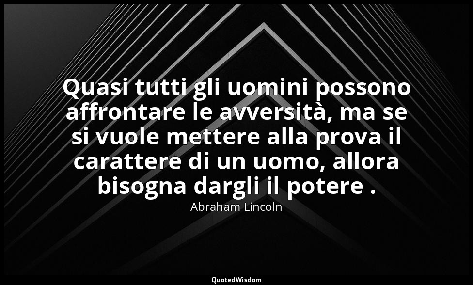 Quasi tutti gli uomini possono affrontare le avversità, ma se si vuole mettere a — Abraham Lincoln