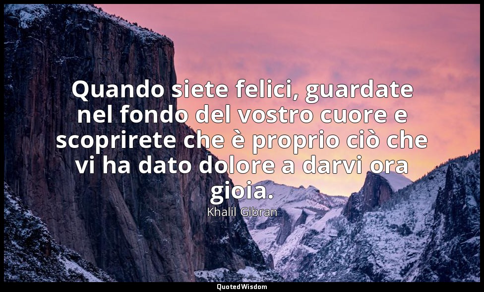 Quando siete felici, guardate nel fondo del vostro cuore e scoprirete che è prop — Khalil Gibran