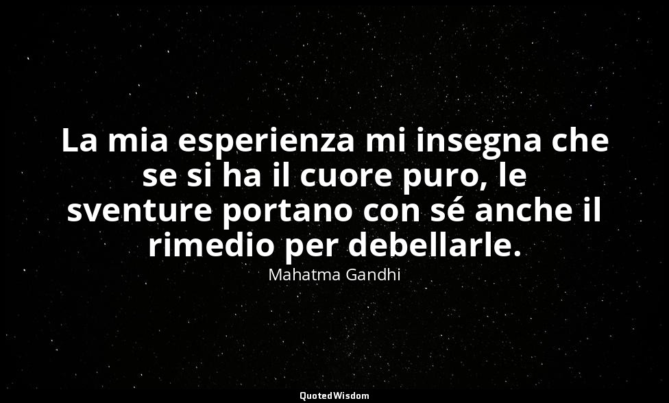 La mia esperienza mi insegna che se si ha il cuore puro, le sventure portano con — Mahatma Gandhi