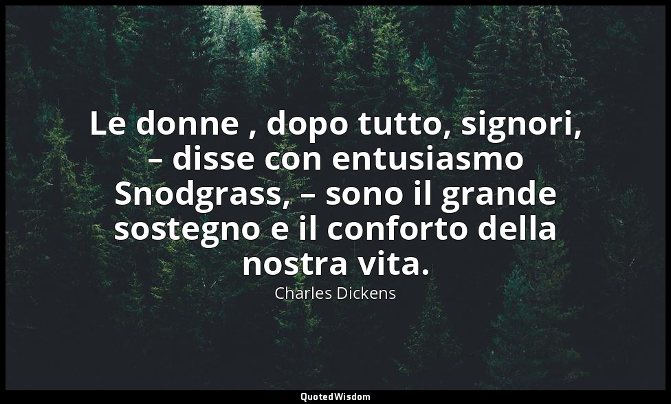Le donne , dopo tutto, signori, – disse con entusiasmo Snodgrass, – sono il gran — Charles Dickens