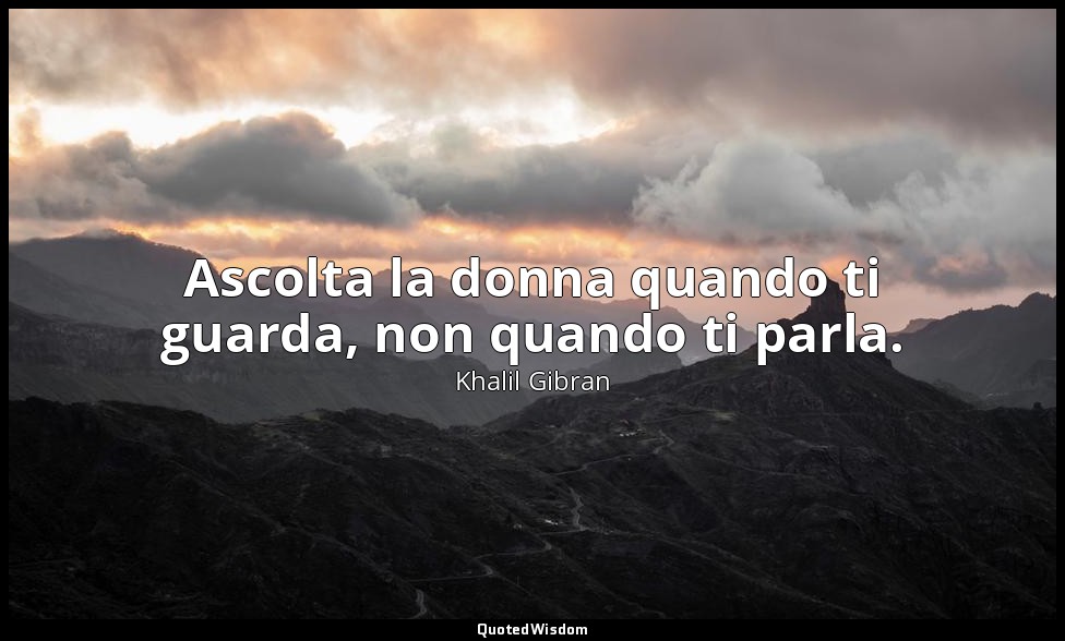 Ascolta la donna quando ti guarda, non quando ti parla. — Khalil Gibran