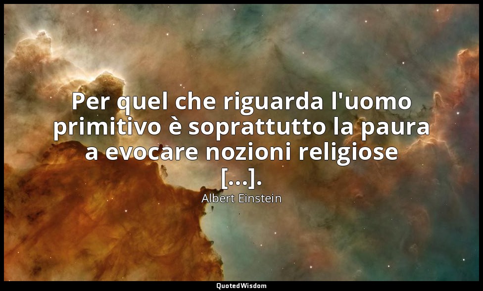 Per quel che riguarda l'uomo primitivo è soprattutto la paura a evocare nozioni  — Albert Einstein