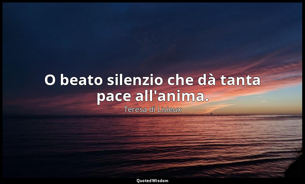 O beato silenzio che dà tanta pace all'anima. — Teresa di Lisieux