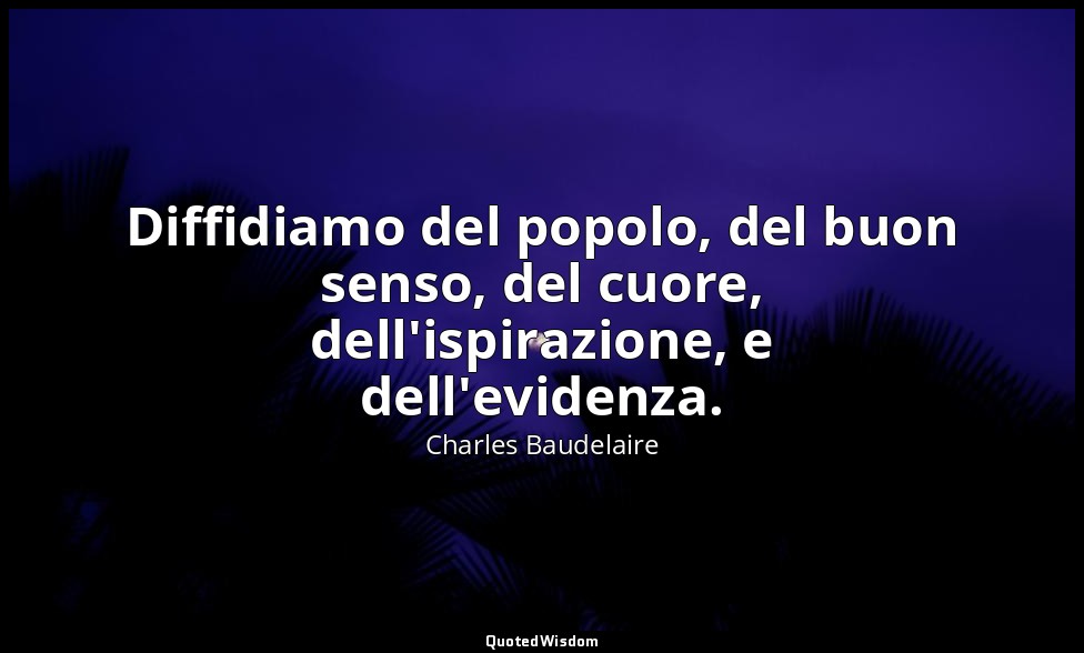 Diffidiamo del popolo, del buon senso, del cuore, dell'ispirazione, e dell'evide — Charles Baudelaire