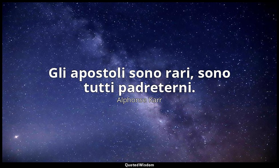 Gli apostoli sono rari, sono tutti padreterni. — Alphonse Karr
