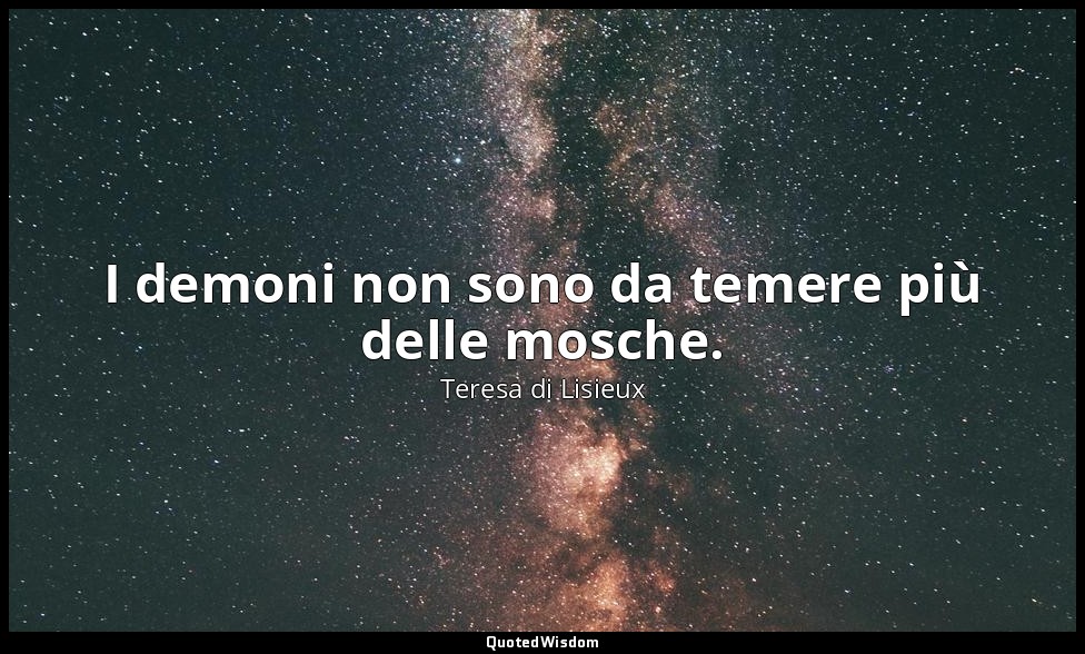 I demoni non sono da temere più delle mosche. ( suor Teresa di Gesù Bambino ) — Teresa di Lisieux