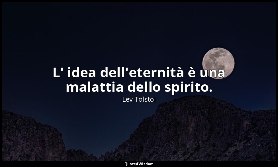 L' idea dell'eternità è una malattia dello spirito. — Lev Tolstoj