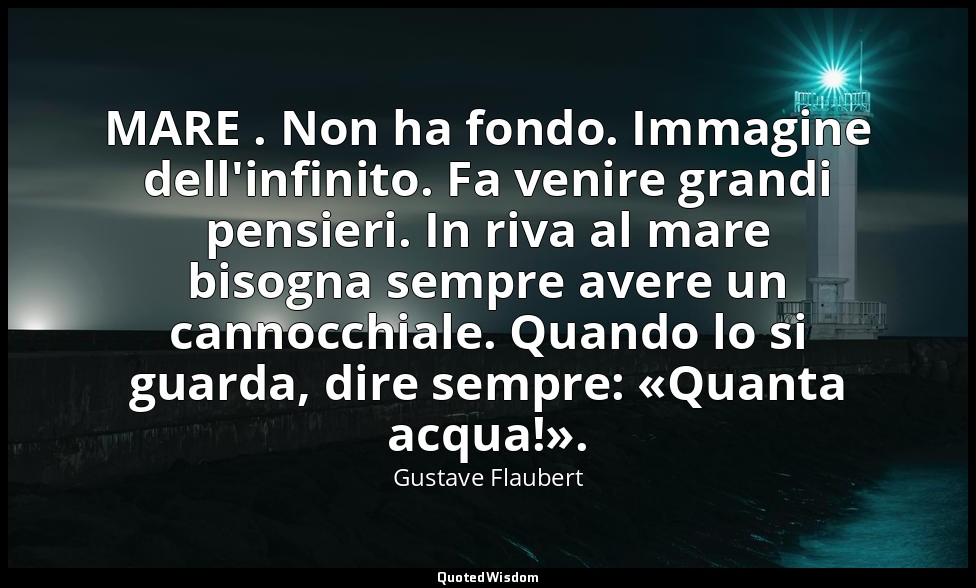 MARE . Non ha fondo. Immagine dell'infinito. Fa venire grandi pensieri. In riva  — Gustave Flaubert