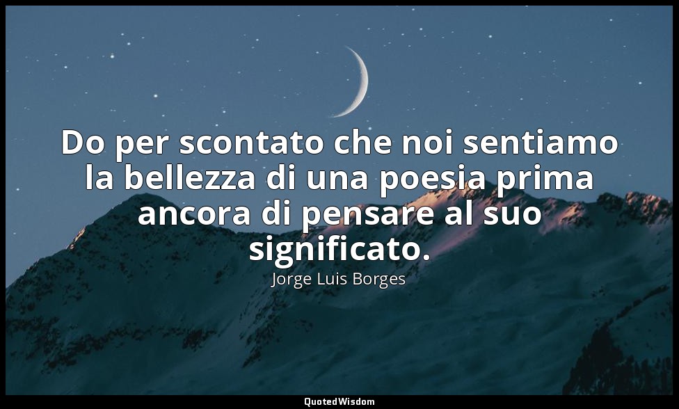 Do per scontato che noi sentiamo la bellezza di una poesia prima ancora di pensa — Jorge Luis Borges