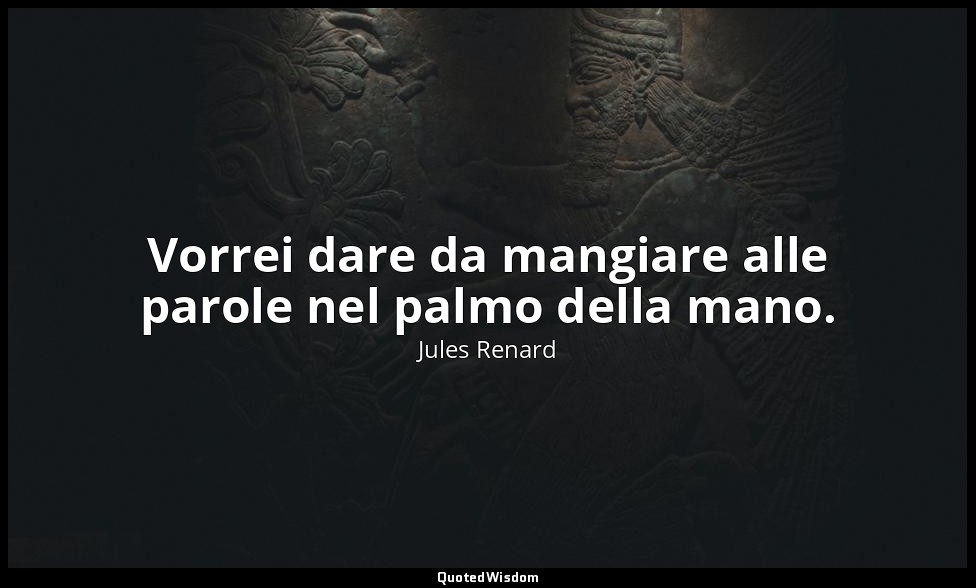 Vorrei dare da mangiare alle parole nel palmo della mano. (26 marzo 1892; Vergan — Jules Renard