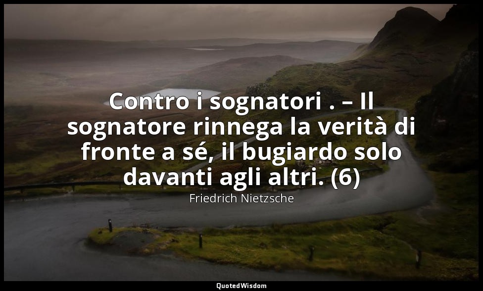 Contro i sognatori . – Il sognatore rinnega la verità di fronte a sé, il bugiard — Friedrich Nietzsche