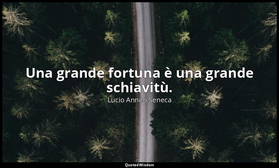 Una grande fortuna è una grande schiavitù. — Lucio Anneo Seneca