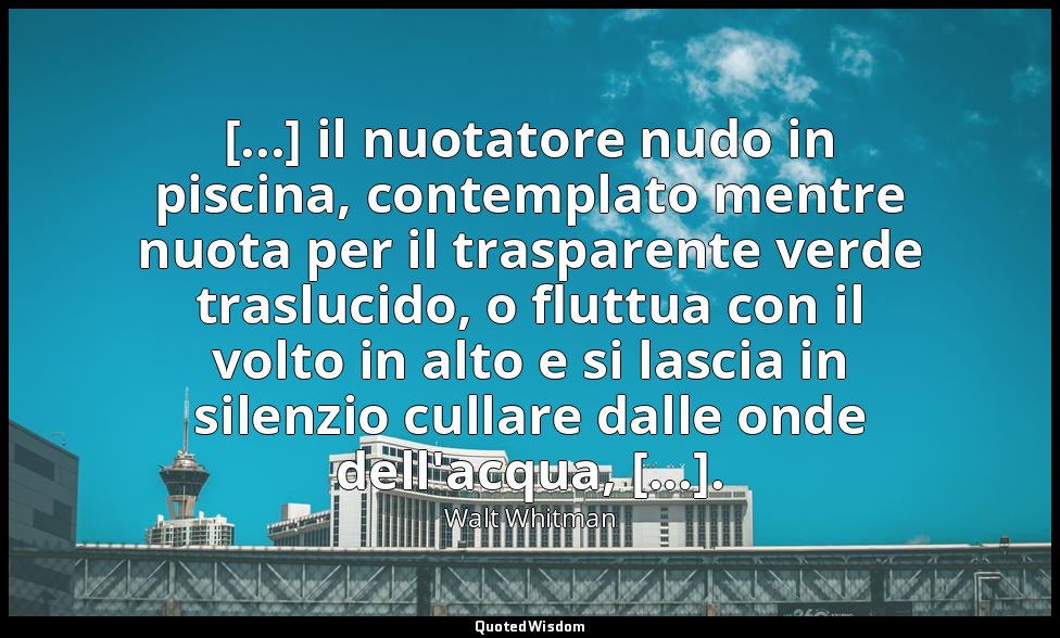[...] il nuotatore nudo in piscina, contemplato mentre nuota per il trasparente  — Walt Whitman