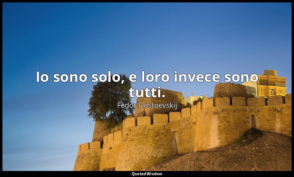 Io sono solo, e loro invece sono tutti. — Fëdor Dostoevskij