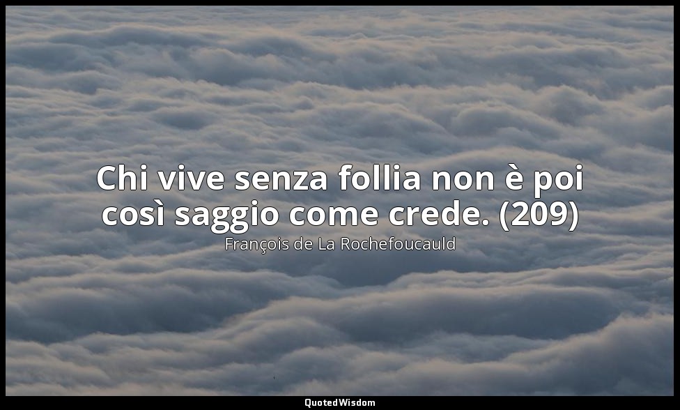 Chi vive senza follia non è poi così saggio come crede. (209) — François de La Rochefoucauld