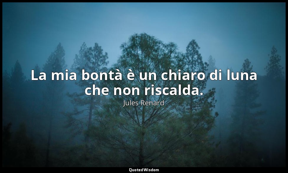 La mia bontà è un chiaro di luna che non riscalda. (1 ottobre 1898; Vergani, p.  — Jules Renard