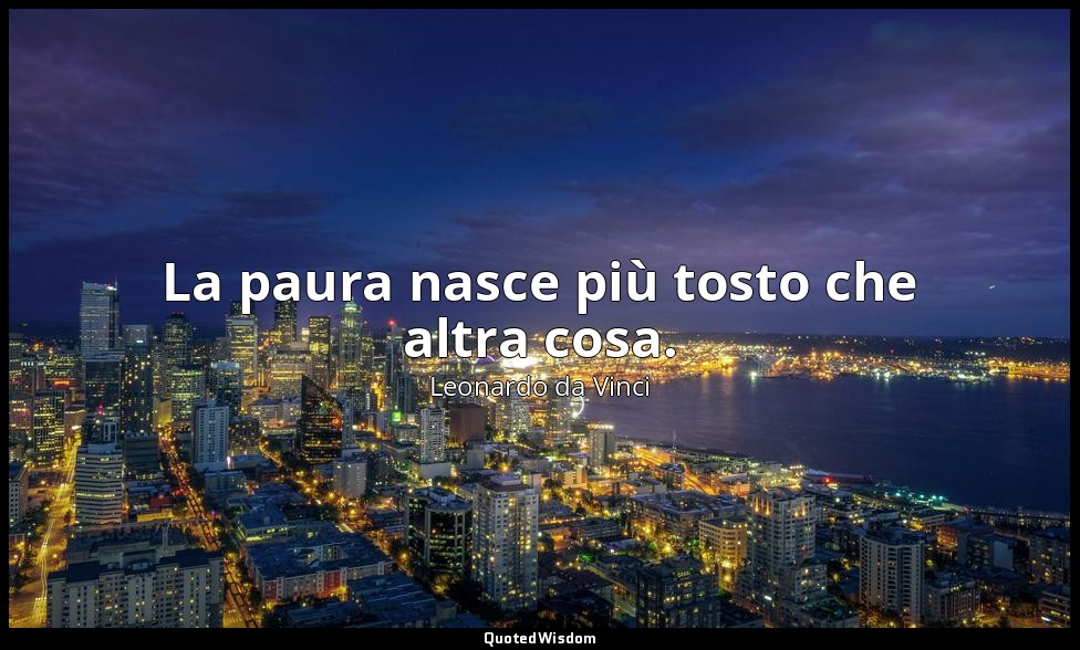 La paura nasce più tosto che altra cosa. — Leonardo da Vinci