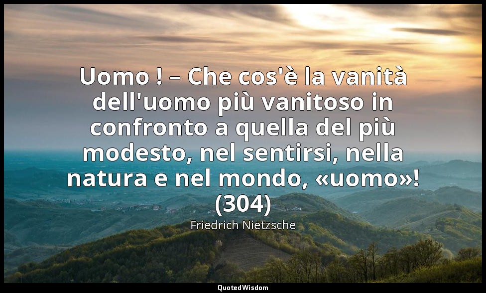 Uomo ! – Che cos'è la vanità dell'uomo più vanitoso in confronto a quella del pi — Friedrich Nietzsche
