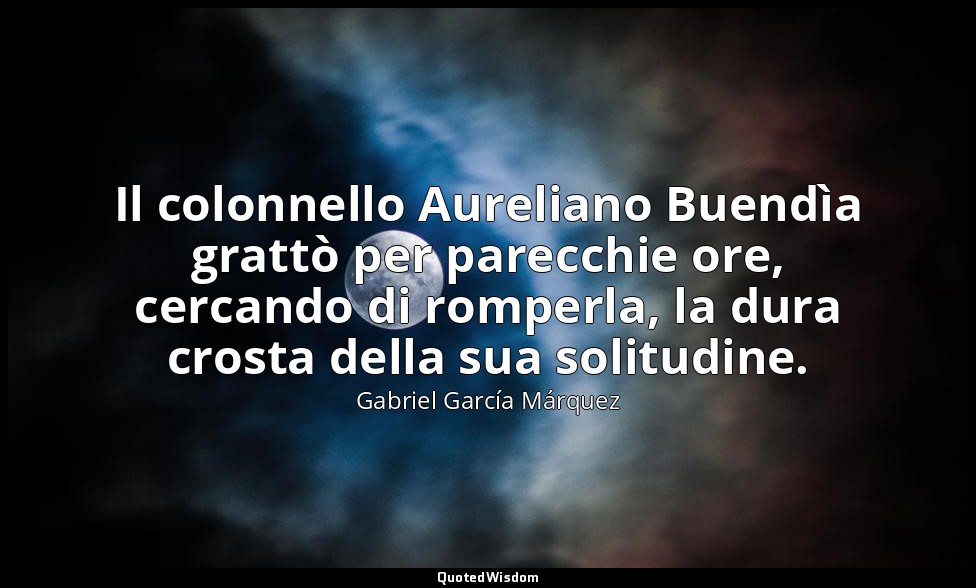 Il colonnello Aureliano Buendìa grattò per parecchie ore, cercando di romperla,  — Gabriel García Márquez