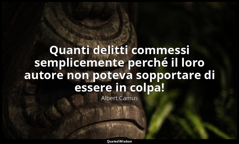 Quanti delitti commessi semplicemente perché il loro autore non poteva sopportar — Albert Camus