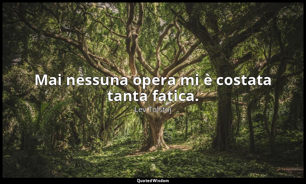 Mai nessuna opera mi è costata tanta fatica. — Lev Tolstoj