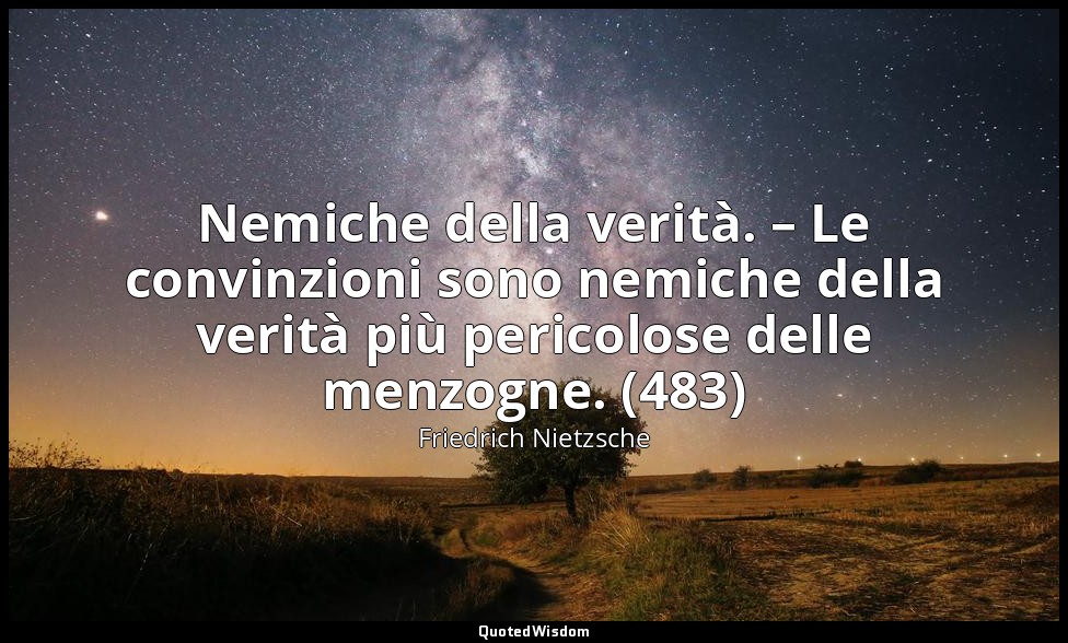 Nemiche della verità. – Le convinzioni sono nemiche della verità più pericolose  — Friedrich Nietzsche