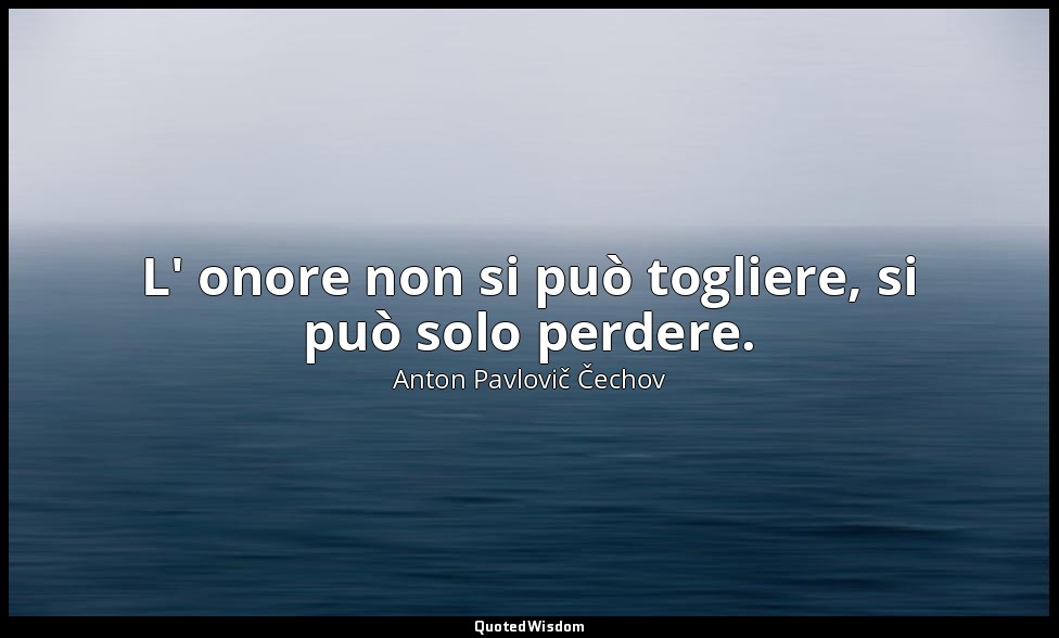 L' onore non si può togliere, si può solo perdere. — Anton Pavlovič Čechov