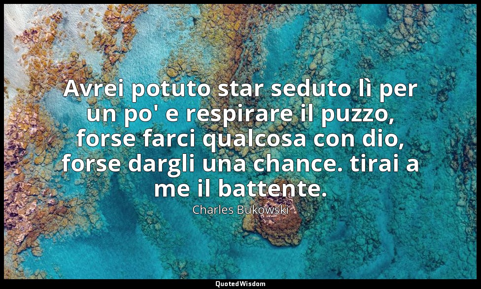 Avrei potuto star seduto lì per un po' e respirare il puzzo, forse farci qualcos — Charles Bukowski