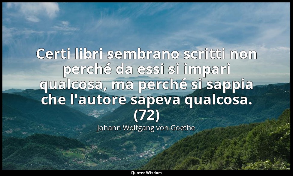Certi libri sembrano scritti non perché da essi si impari qualcosa, ma perché si — Johann Wolfgang von Goethe