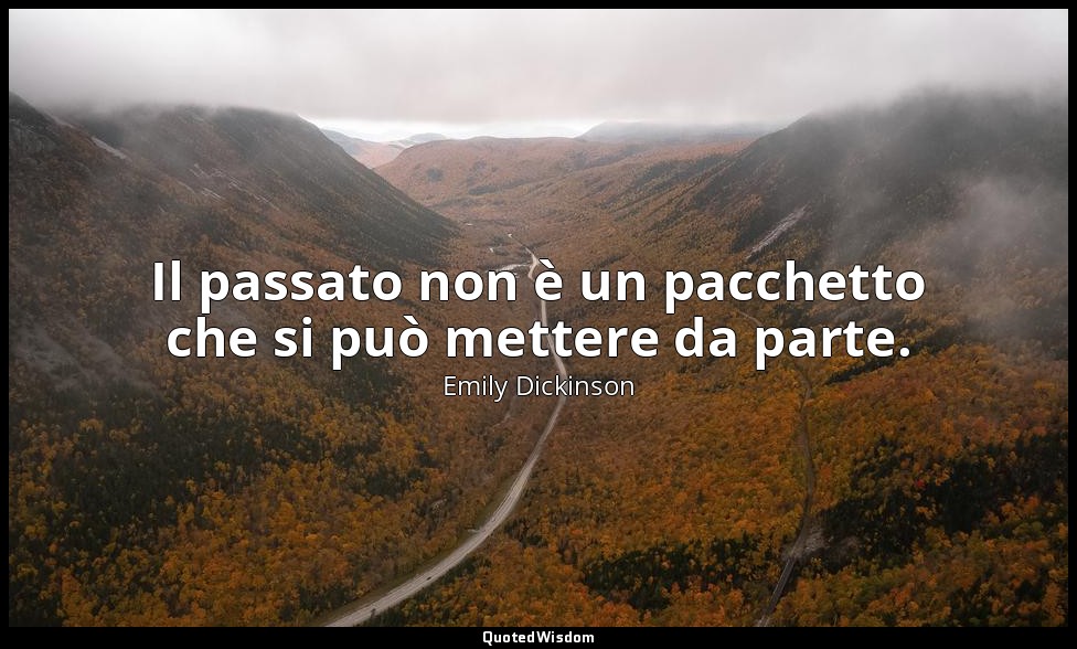 Il passato non è un pacchetto che si può mettere da parte. (a Maria Whitney, tar — Emily Dickinson