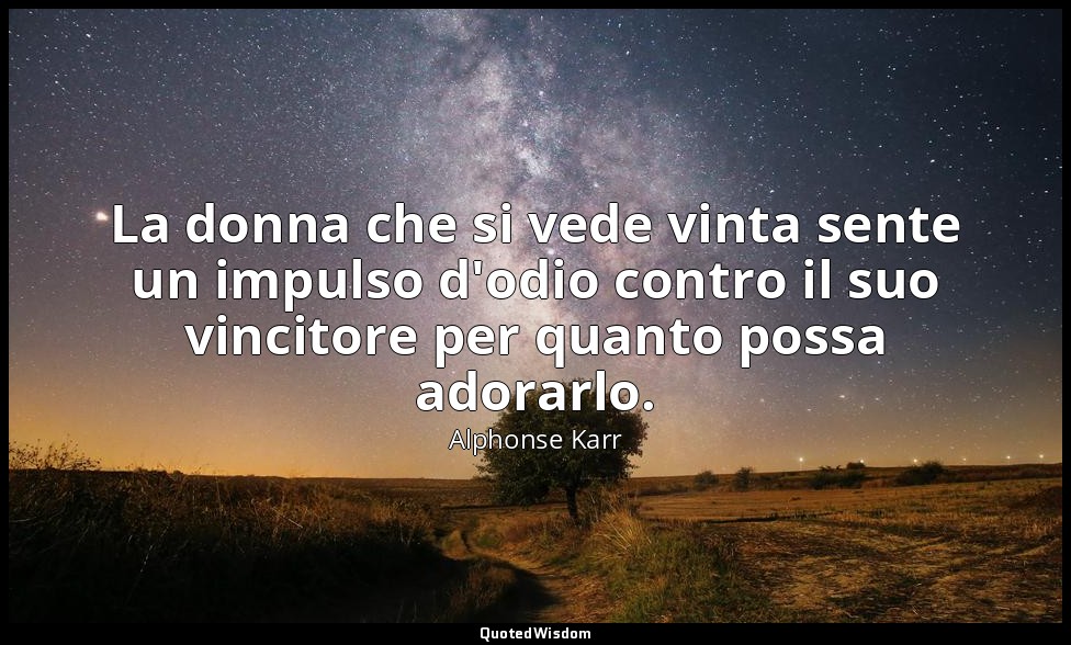 La donna che si vede vinta sente un impulso d'odio contro il suo vincitore per q — Alphonse Karr