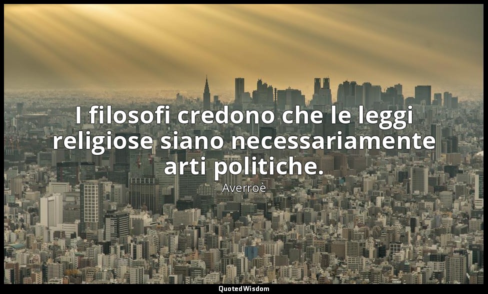 I filosofi credono che le leggi religiose siano necessariamente arti politiche. — Averroè