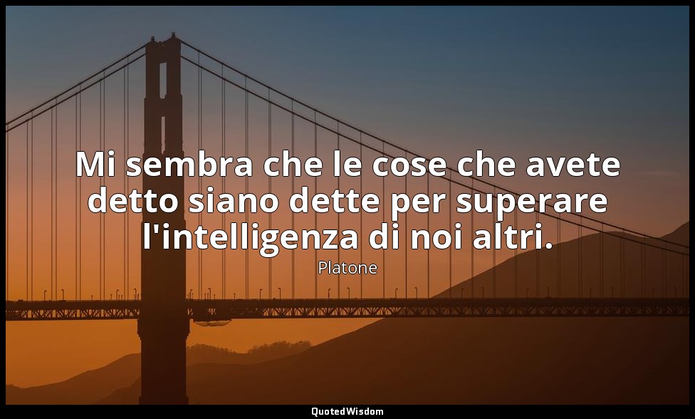 Mi sembra che le cose che avete detto siano dette per superare l'intelligenza di — Platone