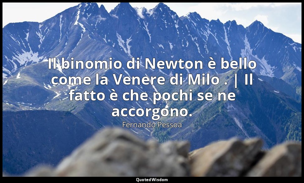 Il binomio di Newton è bello come la Venere di Milo . | Il fatto è che pochi se  — Fernando Pessoa