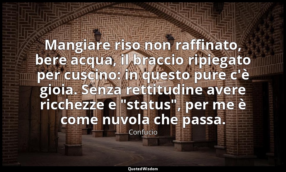 Mangiare riso non raffinato, bere acqua, il braccio ripiegato per cuscino: in qu — Confucio
