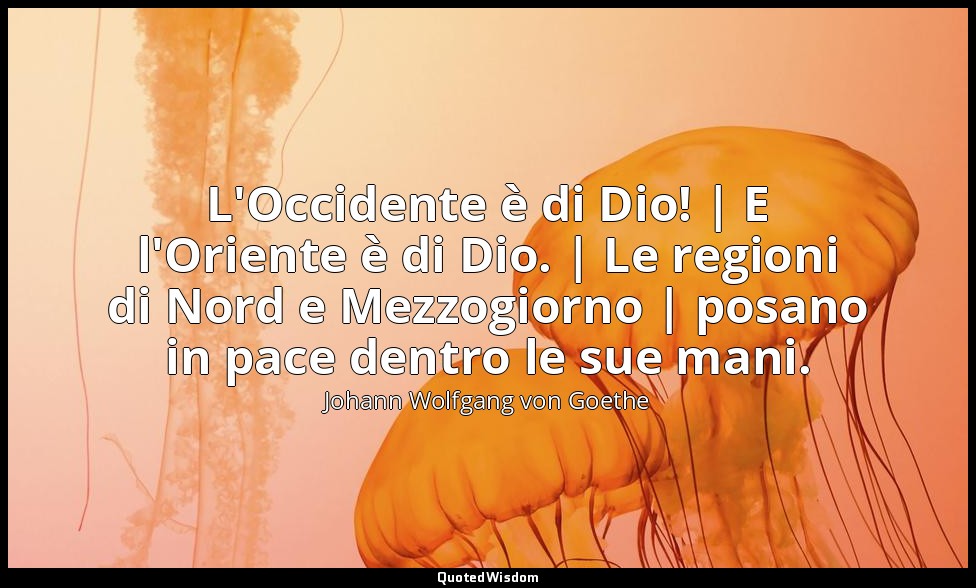 L'Occidente è di Dio! | E l'Oriente è di Dio. | Le regioni di Nord e Mezzogiorno — Johann Wolfgang von Goethe
