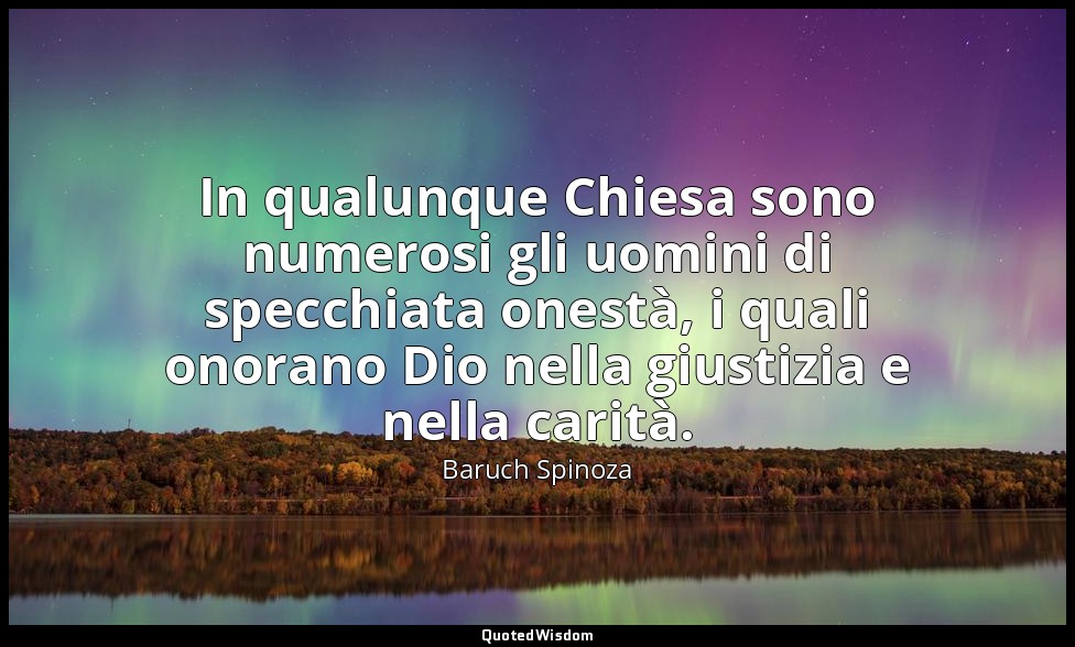 In qualunque Chiesa sono numerosi gli uomini di specchiata onestà, i quali onora — Baruch Spinoza