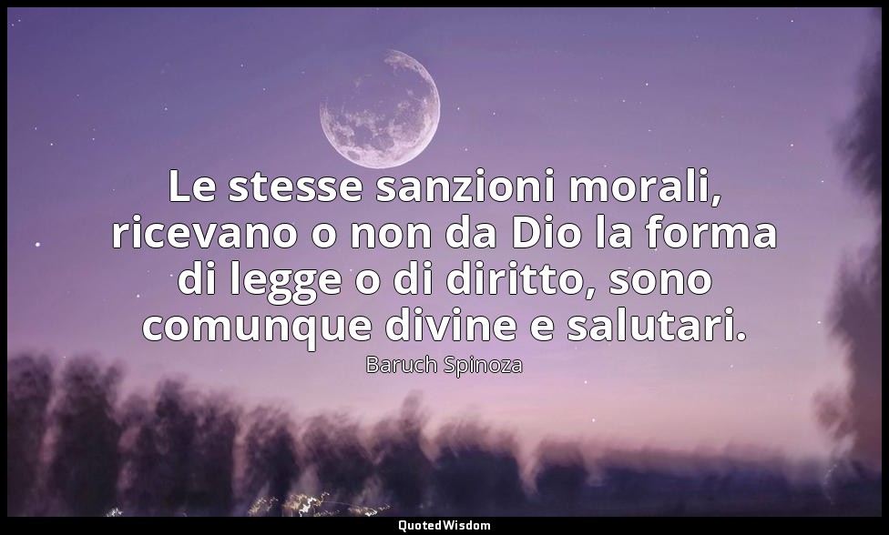 Le stesse sanzioni morali, ricevano o non da Dio la forma di legge o di diritto, — Baruch Spinoza