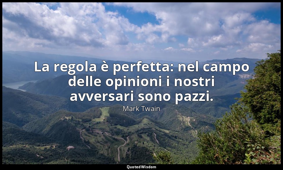 La regola è perfetta: nel campo delle opinioni i nostri avversari sono pazzi. — Mark Twain