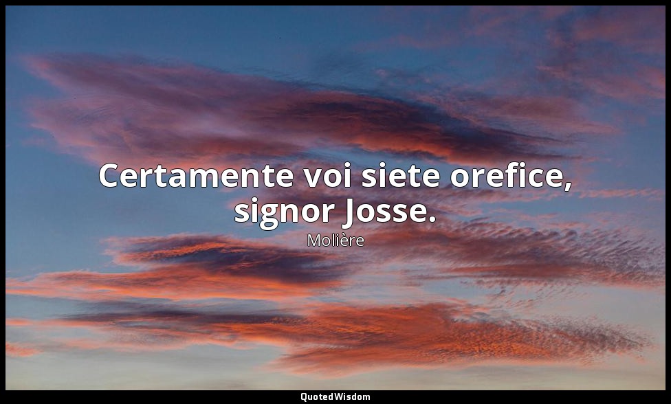 Certamente voi siete orefice, signor Josse. (da L'Amour Médecin , I, 1) — Molière