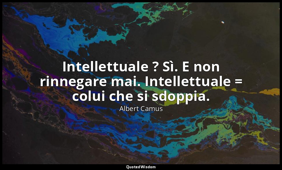 Intellettuale ? Sì. E non rinnegare mai. Intellettuale = colui che si sdoppia. — Albert Camus